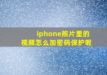 iphone照片里的视频怎么加密码保护呢