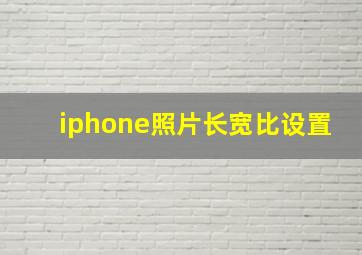 iphone照片长宽比设置