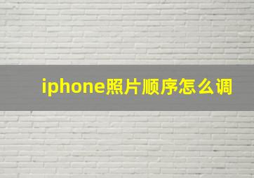 iphone照片顺序怎么调