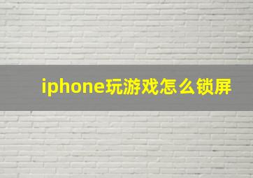 iphone玩游戏怎么锁屏