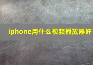 iphone用什么视频播放器好