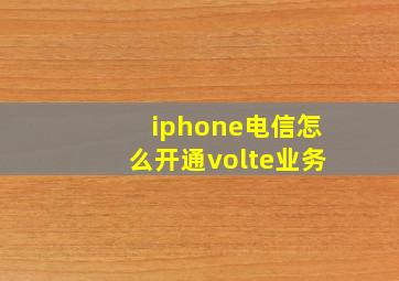 iphone电信怎么开通volte业务