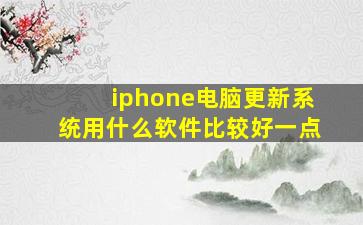 iphone电脑更新系统用什么软件比较好一点