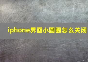 iphone界面小圆圈怎么关闭