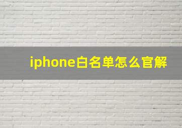 iphone白名单怎么官解