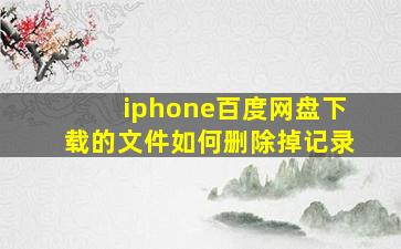 iphone百度网盘下载的文件如何删除掉记录