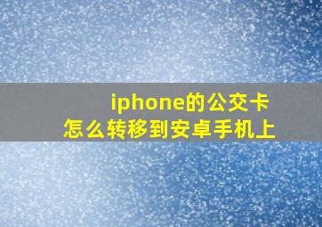 iphone的公交卡怎么转移到安卓手机上