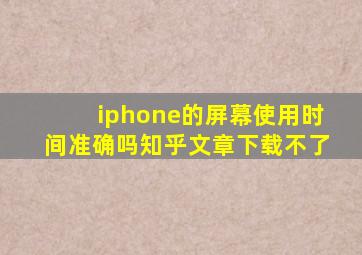 iphone的屏幕使用时间准确吗知乎文章下载不了