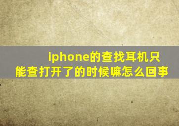 iphone的查找耳机只能查打开了的时候嘛怎么回事