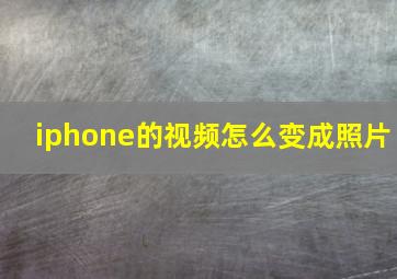 iphone的视频怎么变成照片