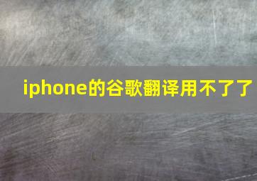 iphone的谷歌翻译用不了了