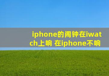 iphone的闹钟在iwatch上响 在iphone不响