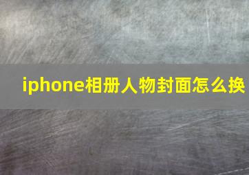 iphone相册人物封面怎么换