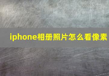 iphone相册照片怎么看像素