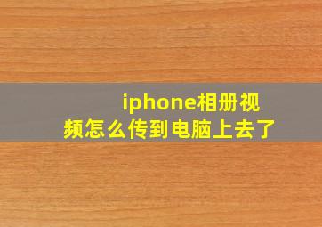 iphone相册视频怎么传到电脑上去了