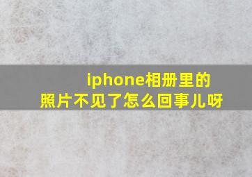 iphone相册里的照片不见了怎么回事儿呀