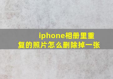 iphone相册里重复的照片怎么删除掉一张