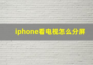 iphone看电视怎么分屏