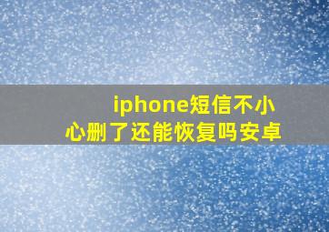 iphone短信不小心删了还能恢复吗安卓