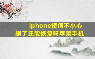 iphone短信不小心删了还能恢复吗苹果手机