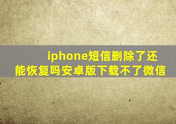 iphone短信删除了还能恢复吗安卓版下载不了微信