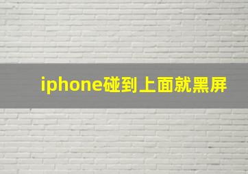 iphone碰到上面就黑屏