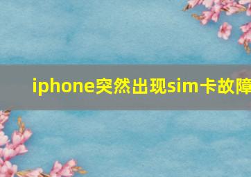 iphone突然出现sim卡故障