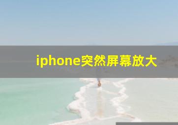 iphone突然屏幕放大