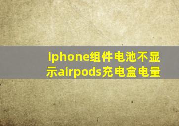 iphone组件电池不显示airpods充电盒电量