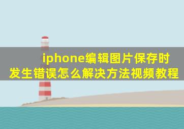 iphone编辑图片保存时发生错误怎么解决方法视频教程