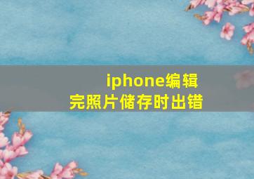 iphone编辑完照片储存时出错