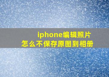 iphone编辑照片怎么不保存原图到相册