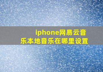 iphone网易云音乐本地音乐在哪里设置