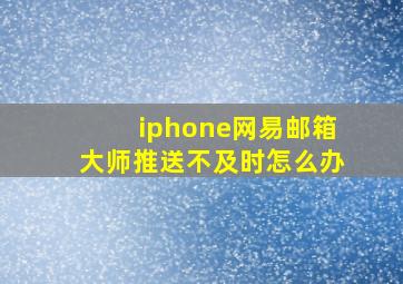 iphone网易邮箱大师推送不及时怎么办