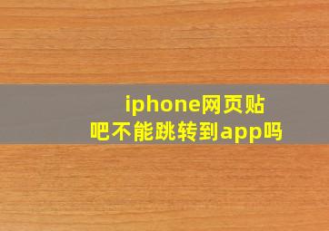 iphone网页贴吧不能跳转到app吗