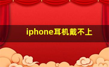 iphone耳机戴不上