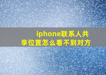 iphone联系人共享位置怎么看不到对方