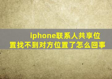 iphone联系人共享位置找不到对方位置了怎么回事