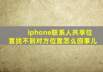 iphone联系人共享位置找不到对方位置怎么回事儿