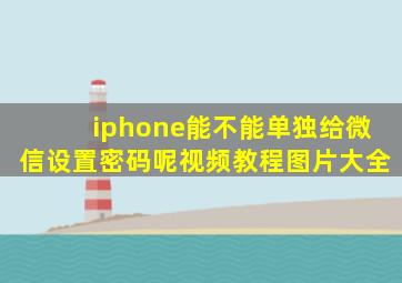 iphone能不能单独给微信设置密码呢视频教程图片大全