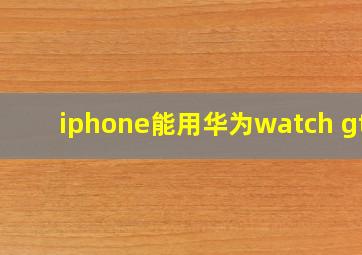 iphone能用华为watch gt2