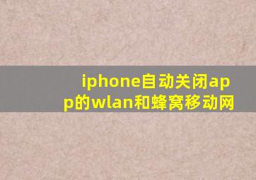 iphone自动关闭app的wlan和蜂窝移动网