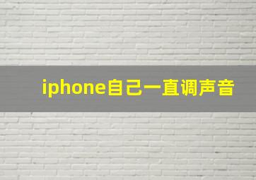 iphone自己一直调声音