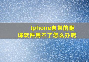 iphone自带的翻译软件用不了怎么办呢