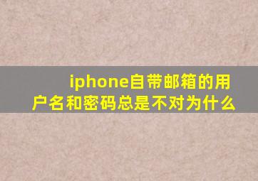 iphone自带邮箱的用户名和密码总是不对为什么