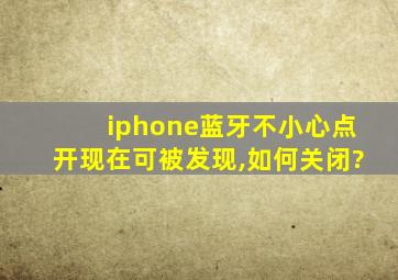 iphone蓝牙不小心点开现在可被发现,如何关闭?