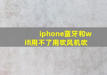 iphone蓝牙和wifi用不了用吹风机吹