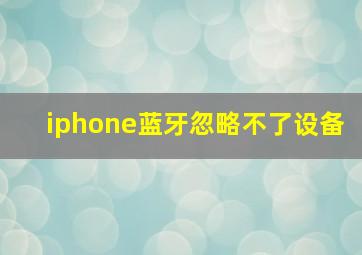 iphone蓝牙忽略不了设备