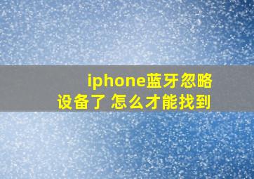 iphone蓝牙忽略设备了 怎么才能找到