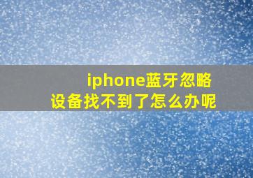 iphone蓝牙忽略设备找不到了怎么办呢